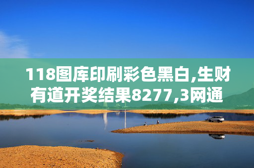 118图库印刷彩色黑白,生财有道开奖结果8277,3网通用：主页版v175.005