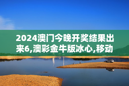 2024澳门今晚开奖结果出来6,澳彩金牛版冰心,移动＼电信＼联通 通用版：V62.82.49