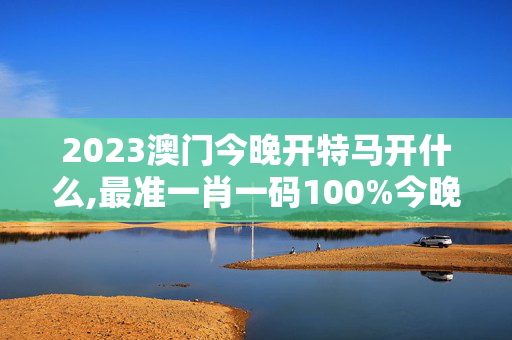 2023澳门今晚开特马开什么,最准一肖一码100%今晚,3网通用：主页版v264.837