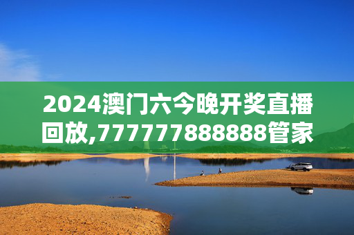 2024澳门六今晚开奖直播回放,777777888888管家婆一肖一码,移动＼电信＼联通 通用版：V87.51.16