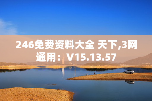 246免费资料大全 天下,3网通用：V15.13.57