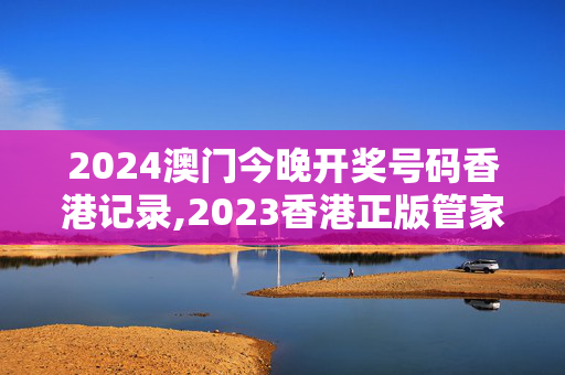 2024澳门今晚开奖号码香港记录,2023香港正版管家婆资料大全,移动＼电信＼联通 通用版：iOS安卓版080.165