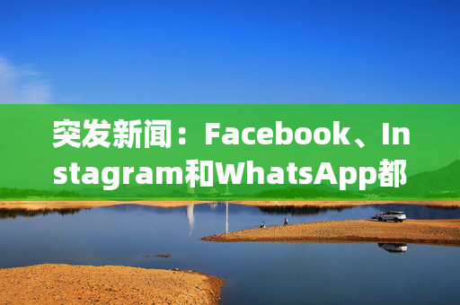 突发新闻：Facebook、Instagram和WhatsApp都瘫痪了，因为用户报告了大规模的Meta故障