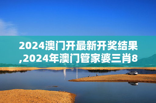 2024澳门开最新开奖结果,2024年澳门管家婆三肖8%,移动＼电信＼联通 通用版：V53.35.97