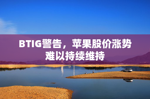 BTIG警告，苹果股价涨势难以持续维持