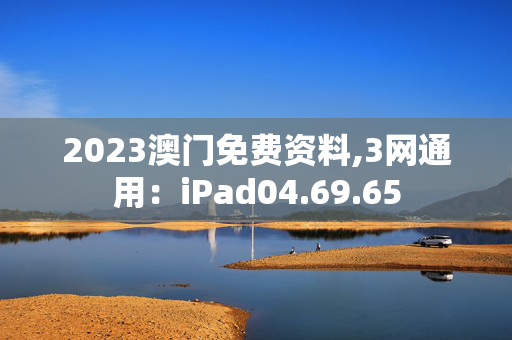 2023澳门免费资料,3网通用：iPad04.69.65