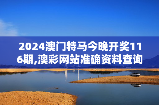 2024澳门特马今晚开奖116期,澳彩网站准确资料查询大全下载,3网通用：V98.62.23