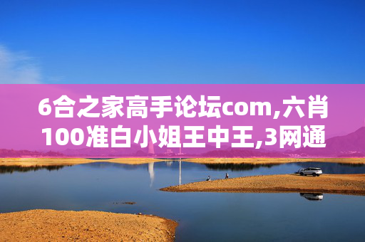 6合之家高手论坛com,六肖100准白小姐王中王,3网通用：安卓版684.120