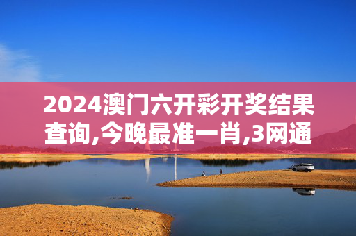 2024澳门六开彩开奖结果查询,今晚最准一肖,3网通用：安卓版081.826