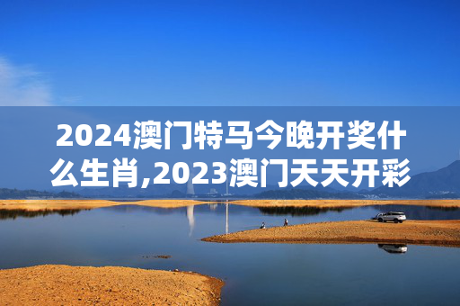 2024澳门特马今晚开奖什么生肖,2023澳门天天开彩大全,移动＼电信＼联通 通用版：V43.48.73