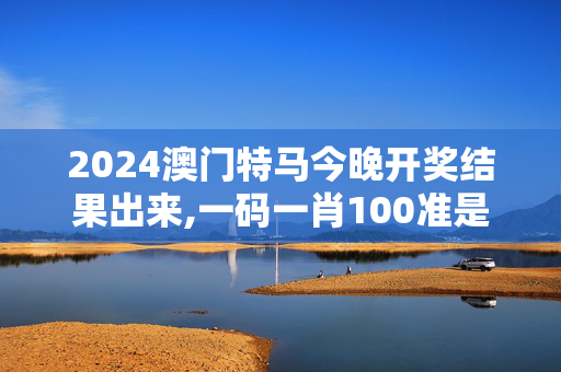 2024澳门特马今晚开奖结果出来,一码一肖100准是真是假一只,3网通用：网页版v169.286