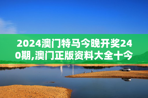 2024澳门特马今晚开奖240期,澳门正版资料大全十今年免费,移动＼电信＼联通 通用版：手机版271.132