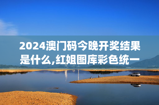 2024澳门码今晚开奖结果是什么,红姐图库彩色统一图库图_a,3网通用：网页版v475.367