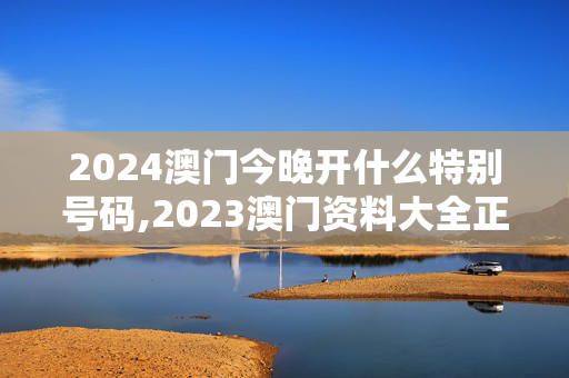 2024澳门今晚开什么特别号码,2023澳门资料大全正版资料免费1,3网通用：安装版v331.213