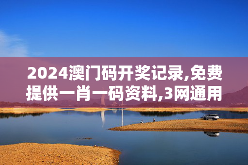 2024澳门码开奖记录,免费提供一肖一码资料,3网通用：安卓版405.551