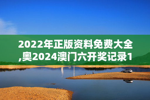 2022年正版资料免费大全,奥2024澳门六开奖记录135期,3网通用：手机版264.872