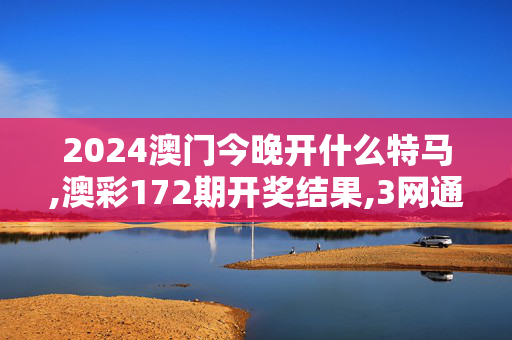 2024澳门今晚开什么特马,澳彩172期开奖结果,3网通用：网页版v676.969