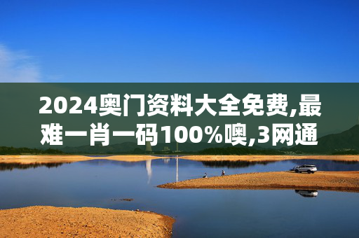 2024奥门资料大全免费,最难一肖一码100%噢,3网通用：V02.88.63