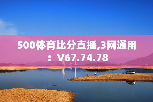 500体育比分直播,3网通用：V67.74.78