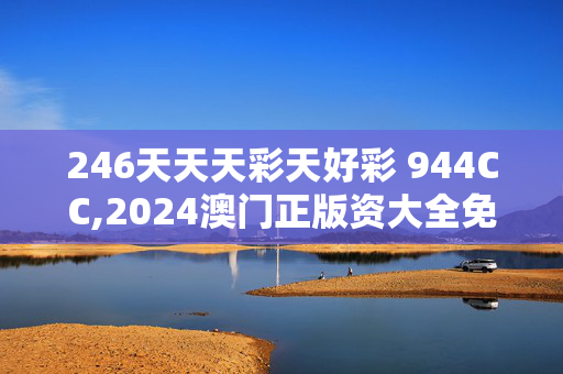 246天天天彩天好彩 944CC,2024澳门正版资大全免费,3网通用：安装版v990.535