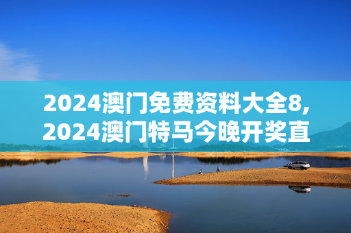 2024澳门免费资料大全8,2024澳门特马今晚开奖直播118,3网通用：网页版v169.285