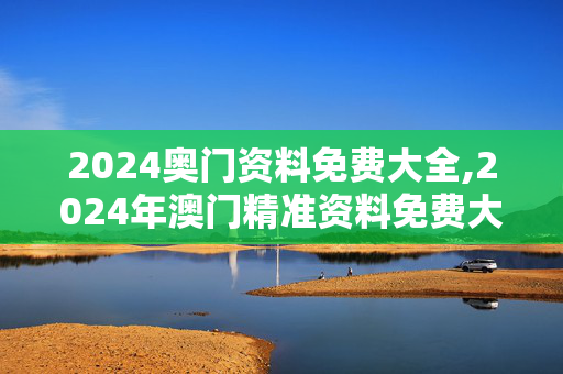 2024奥门资料免费大全,2024年澳门精准资料免费大全,移动＼电信＼联通 通用版：手机版820.837