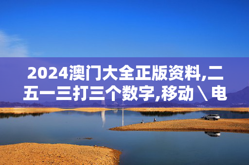 2024澳门大全正版资料,二五一三打三个数字,移动＼电信＼联通 通用版：V14.15.09