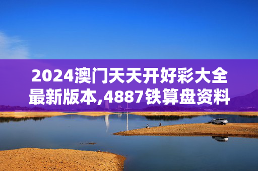 2024澳门天天开好彩大全最新版本,4887铁算盘资料管家婆,3网通用：安卓版412.418