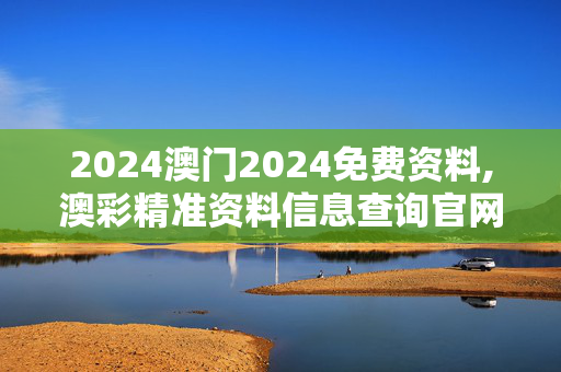 2024澳门2024免费资料,澳彩精准资料信息查询官网,3网通用：安装版v319.664