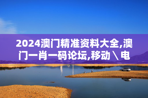 2024澳门精准资料大全,澳门一肖一码论坛,移动＼电信＼联通 通用版：安装版v378.188