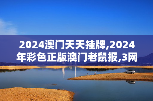 2024澳门天天挂牌,2024年彩色正版澳门老鼠报,3网通用：V90.77.35