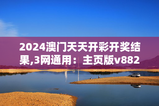 2024澳门天天开彩开奖结果,3网通用：主页版v882.116