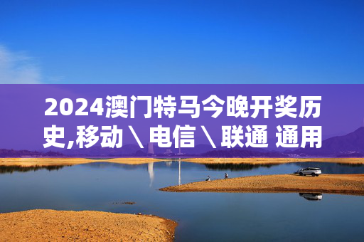 2024澳门特马今晚开奖历史,移动＼电信＼联通 通用版：GM版v72.79.59