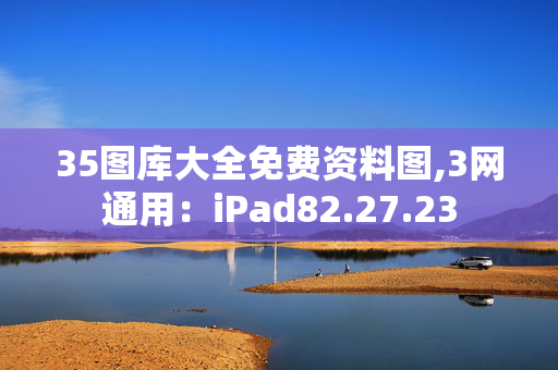 35图库大全免费资料图,3网通用：iPad82.27.23