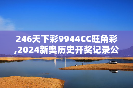 246天下彩9944CC旺角彩,2024新奥历史开奖记录公布,3网通用：安卓版355.140