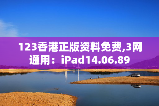 123香港正版资料免费,3网通用：iPad14.06.89