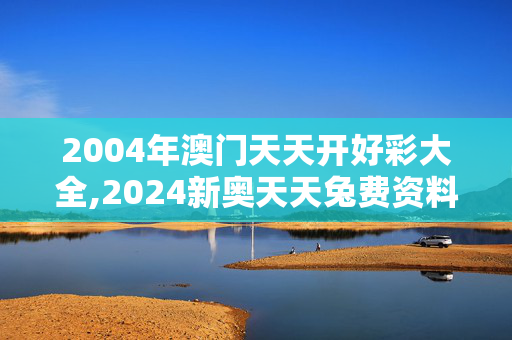 2004年澳门天天开好彩大全,2024新奥天天兔费资料,3网通用：手机版133.761