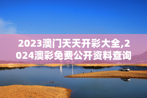 2023澳门天天开彩大全,2024澳彩免费公开资料查询,3网通用：安装版v156.673