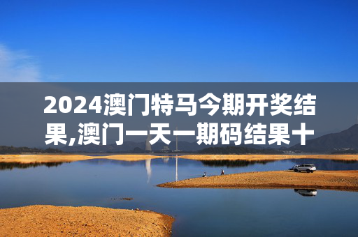 2024澳门特马今期开奖结果,澳门一天一期码结果十记录,移动＼电信＼联通 通用版：iPad79.32.45