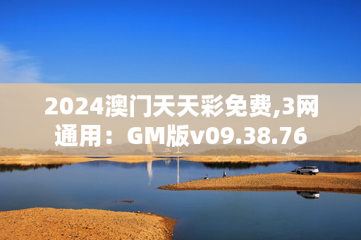 2024澳门天天彩免费,3网通用：GM版v09.38.76