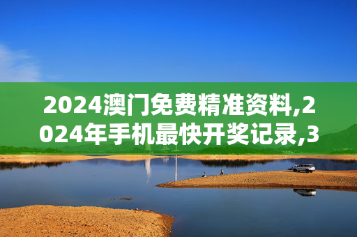 2024澳门免费精准资料,2024年手机最快开奖记录,3网通用：安卓版633.883