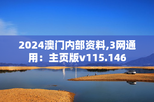 2024澳门内部资料,3网通用：主页版v115.146