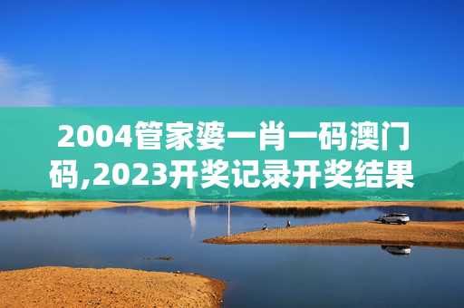 2004管家婆一肖一码澳门码,2023开奖记录开奖结果香港,移动＼电信＼联通 通用版：GM版v38.10.68