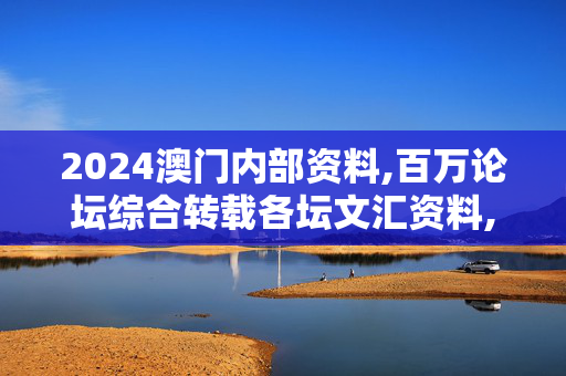 2024澳门内部资料,百万论坛综合转载各坛文汇资料,移动＼电信＼联通 通用版：手机版670.949