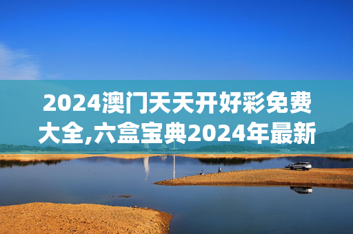 2024澳门天天开好彩免费大全,六盒宝典2024年最新版网站,移动＼电信＼联通 通用版：iOS安卓版iphone398.156