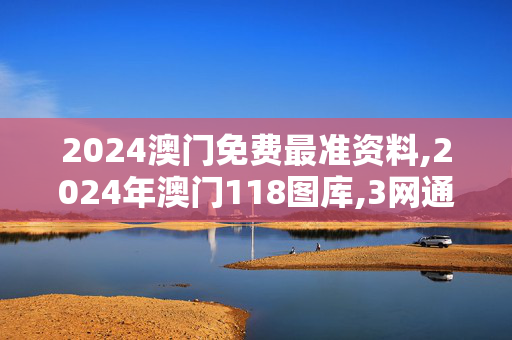 2024澳门免费最准资料,2024年澳门118图库,3网通用：安装版v202.182