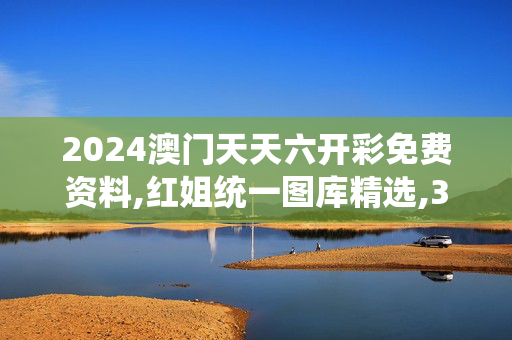 2024澳门天天六开彩免费资料,红姐统一图库精选,3网通用：主页版v909.529