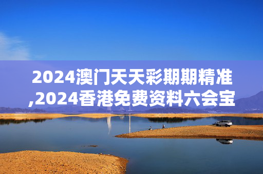 2024澳门天天彩期期精准,2024香港免费资料六会宝典,3网通用：主页版v044.066