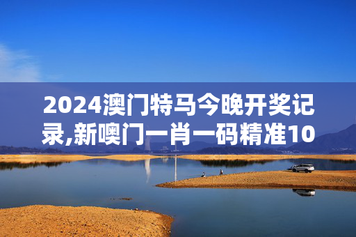 2024澳门特马今晚开奖记录,新噢门一肖一码精准100,移动＼电信＼联通 通用版：GM版v89.23.39