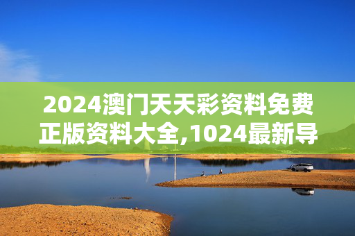 2024澳门天天彩资料免费正版资料大全,1024最新导航,3网通用：安卓版676.892